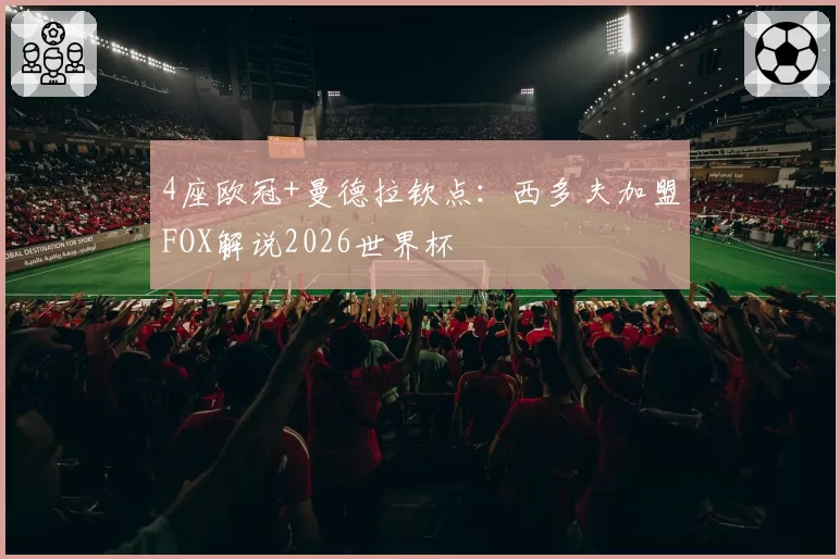 4座欧冠+曼德拉钦点：西多夫加盟FOX解说2026世界杯