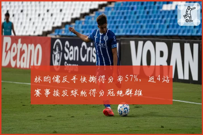林昀儒反手快撕得分率57%，近4站赛事接发球轮得分冠绝群雄