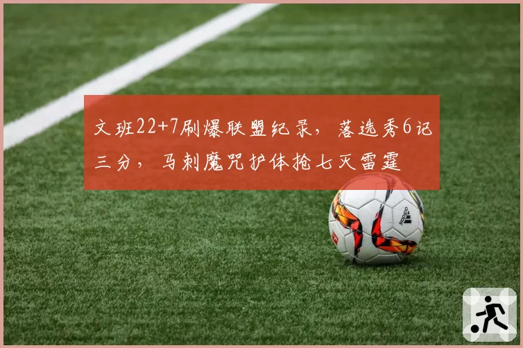 文班22+7刷爆联盟纪录，落选秀6记三分，马刺魔咒护体抢七灭雷霆