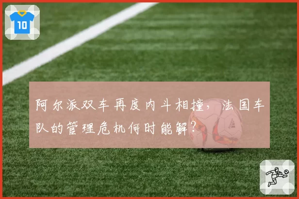 阿尔派双车再度内斗相撞,法国车队的管理危机何时能解?