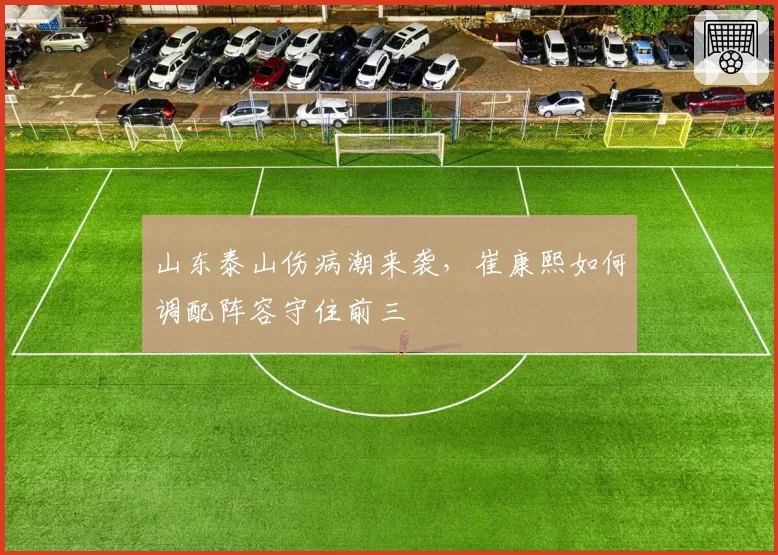 山东泰山伤病潮来袭，崔康熙如何调配阵容守住前三