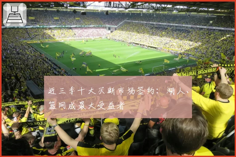 近三季十大买断市场签约:湖人、篮网成最大受益者