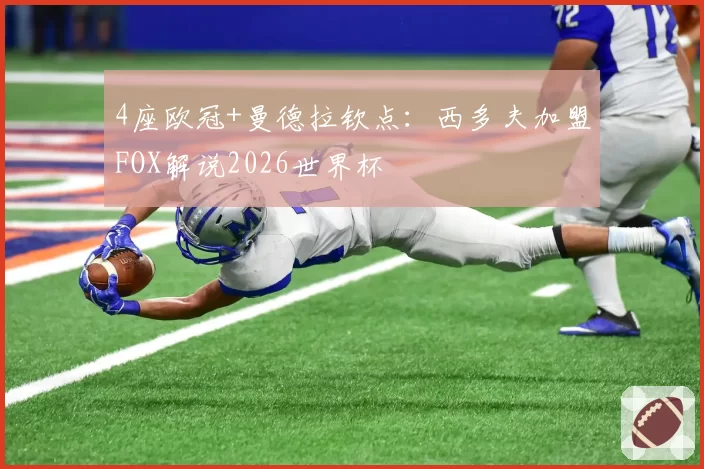 4座欧冠+曼德拉钦点：西多夫加盟FOX解说2026世界杯
