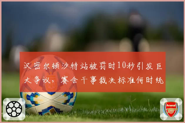 汉密尔顿沙特站被罚时10秒引发巨大争议，赛会干事裁决标准何时统一？