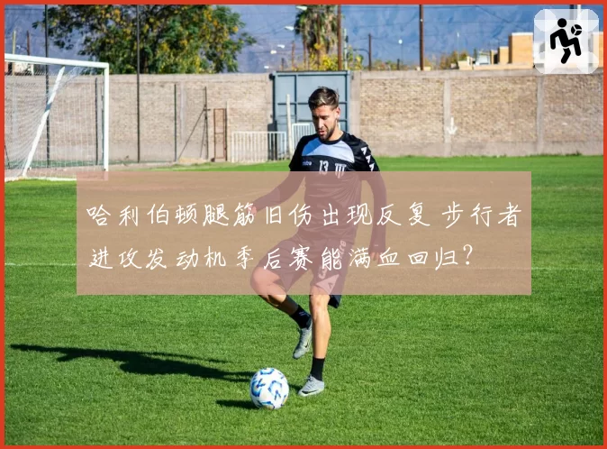 哈利伯顿腿筋旧伤出现反复 步行者进攻发动机季后赛能满血回归?