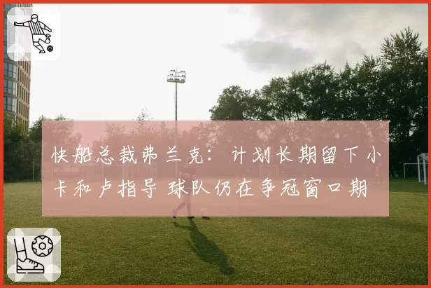 快船总裁弗兰克：计划长期留下小卡和卢指导 球队仍在争冠窗口期