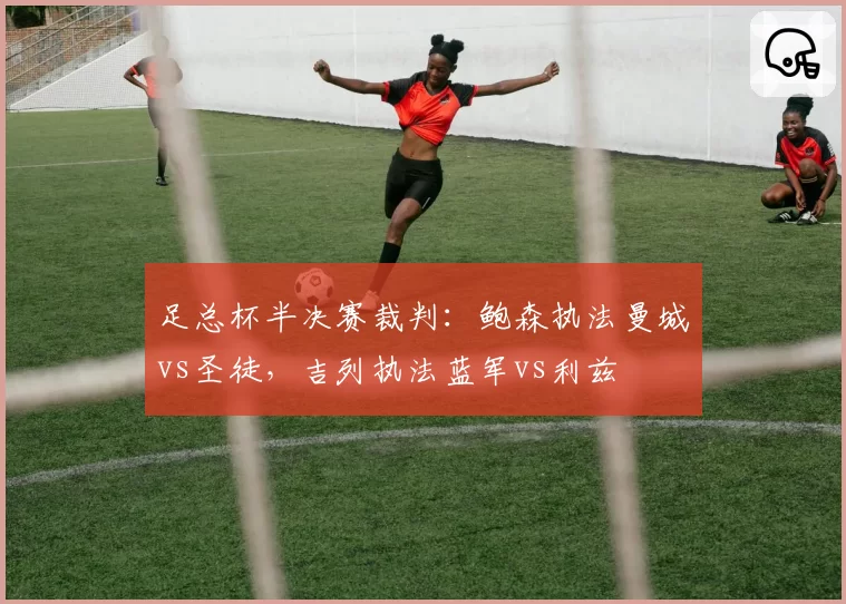 足总杯半决赛裁判:鲍森执法曼城vs圣徒,吉列执法蓝军vs利兹