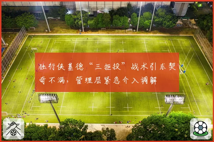 独行侠基德“三拒投”战术引东契奇不满,管理层紧急介入调解